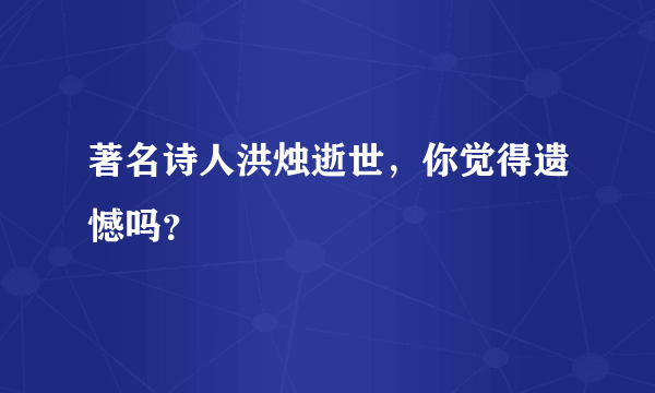 著名诗人洪烛逝世，你觉得遗憾吗？