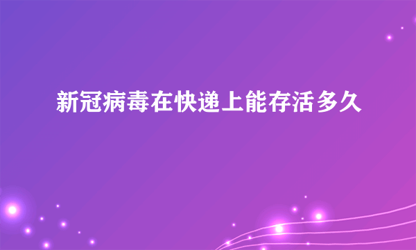 新冠病毒在快递上能存活多久