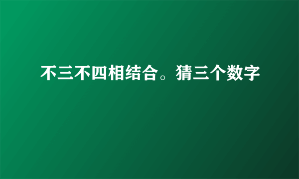 不三不四相结合。猜三个数字