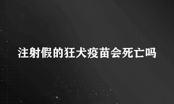 注射假的狂犬疫苗会死亡吗