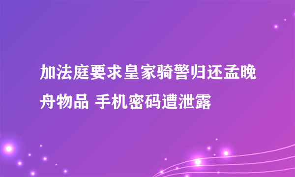 加法庭要求皇家骑警归还孟晚舟物品 手机密码遭泄露