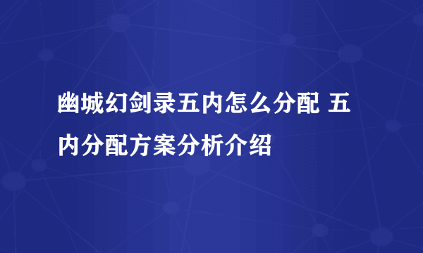 幽城幻剑录五内怎么分配 五内分配方案分析介绍