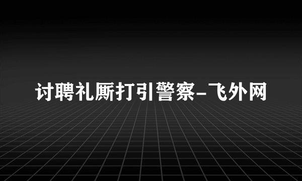 讨聘礼厮打引警察-飞外网