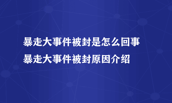 暴走大事件被封是怎么回事 暴走大事件被封原因介绍