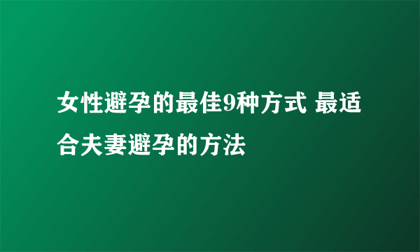 女性避孕的最佳9种方式 最适合夫妻避孕的方法