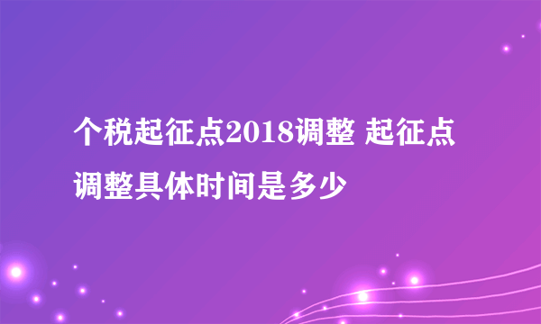 个税起征点2018调整 起征点调整具体时间是多少