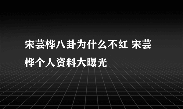 宋芸桦八卦为什么不红 宋芸桦个人资料大曝光