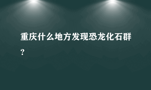 重庆什么地方发现恐龙化石群？