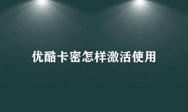 优酷卡密怎样激活使用