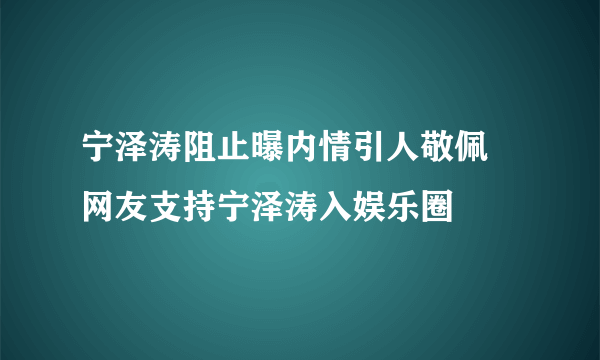 宁泽涛阻止曝内情引人敬佩 网友支持宁泽涛入娱乐圈