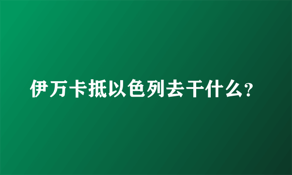 伊万卡抵以色列去干什么？