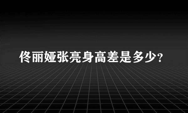 佟丽娅张亮身高差是多少？