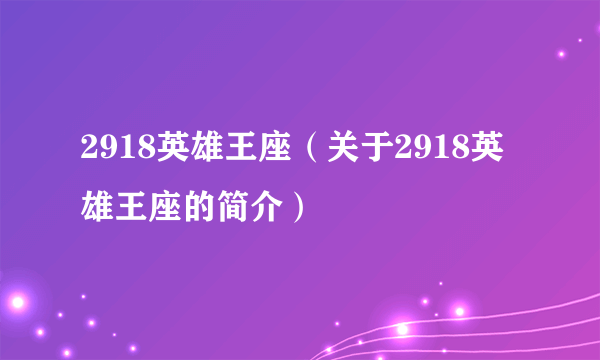 2918英雄王座（关于2918英雄王座的简介）