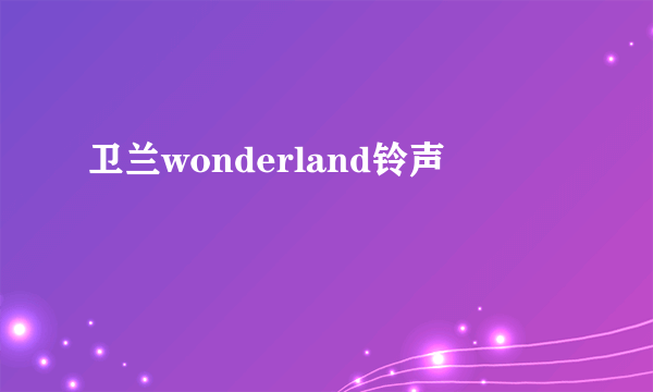 卫兰wonderland铃声