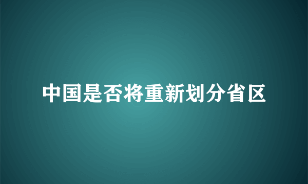 中国是否将重新划分省区