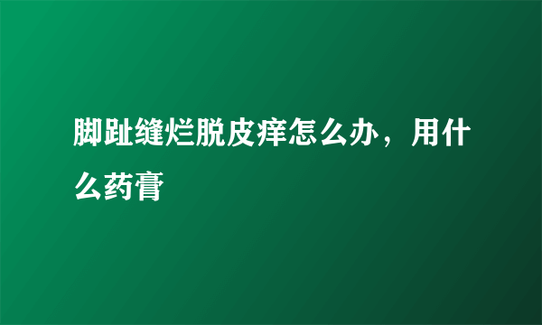 脚趾缝烂脱皮痒怎么办，用什么药膏