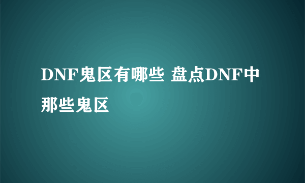 DNF鬼区有哪些 盘点DNF中那些鬼区