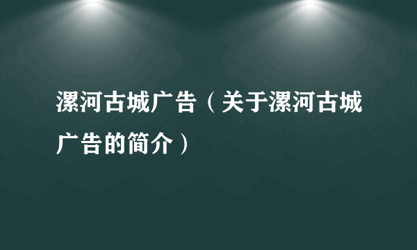 漯河古城广告（关于漯河古城广告的简介）