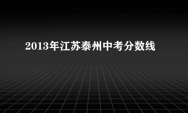 2013年江苏泰州中考分数线