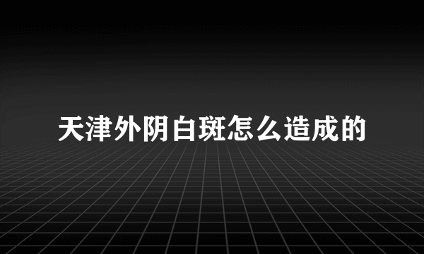 天津外阴白斑怎么造成的