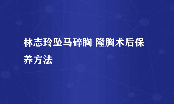 林志玲坠马碎胸 隆胸术后保养方法