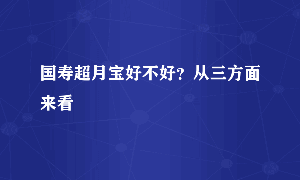 国寿超月宝好不好？从三方面来看