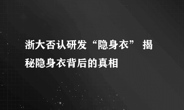 浙大否认研发“隐身衣” 揭秘隐身衣背后的真相