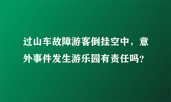 过山车故障游客倒挂空中，意外事件发生游乐园有责任吗？