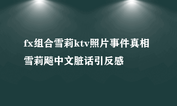 fx组合雪莉ktv照片事件真相 雪莉飚中文脏话引反感