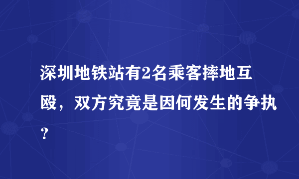 深圳地铁站有2名乘客摔地互殴，双方究竟是因何发生的争执？