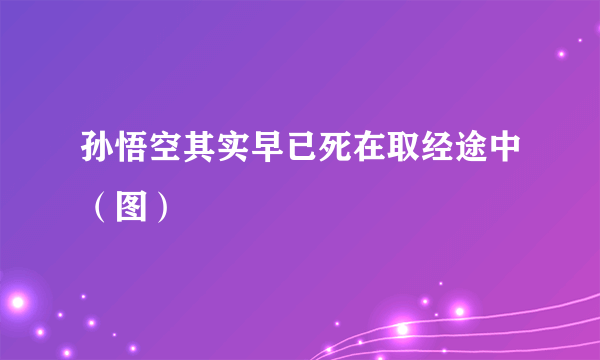 孙悟空其实早已死在取经途中（图）