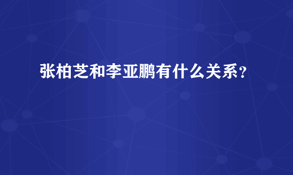 张柏芝和李亚鹏有什么关系？