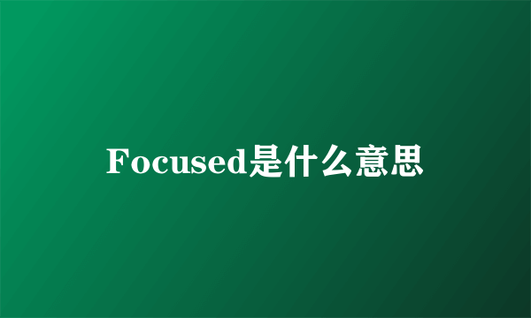 Focused是什么意思