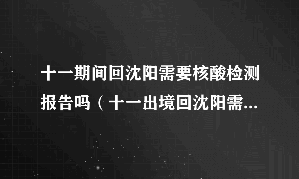 十一期间回沈阳需要核酸检测报告吗（十一出境回沈阳需隔离14天）