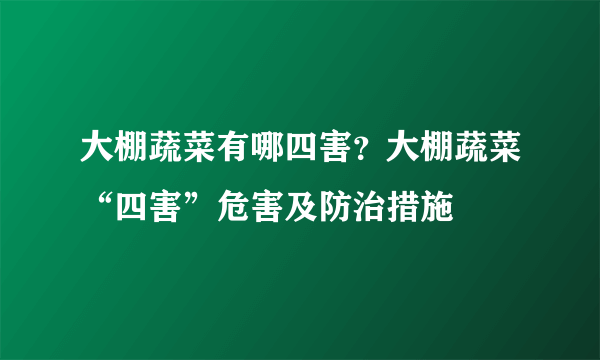 大棚蔬菜有哪四害？大棚蔬菜“四害”危害及防治措施