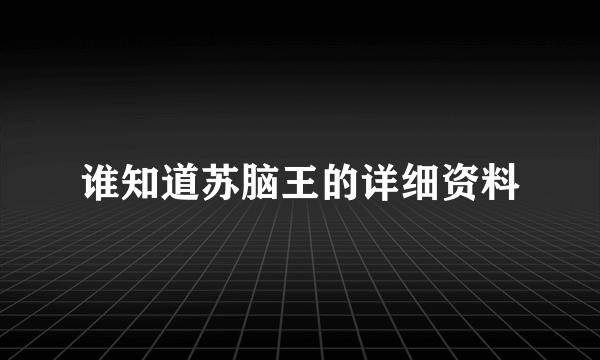 谁知道苏脑王的详细资料