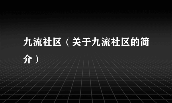 九流社区（关于九流社区的简介）