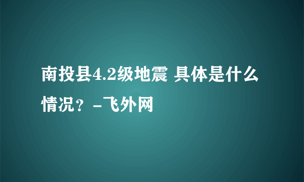 南投县4.2级地震 具体是什么情况？-飞外网