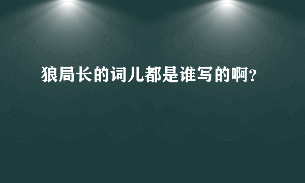 狼局长的词儿都是谁写的啊？