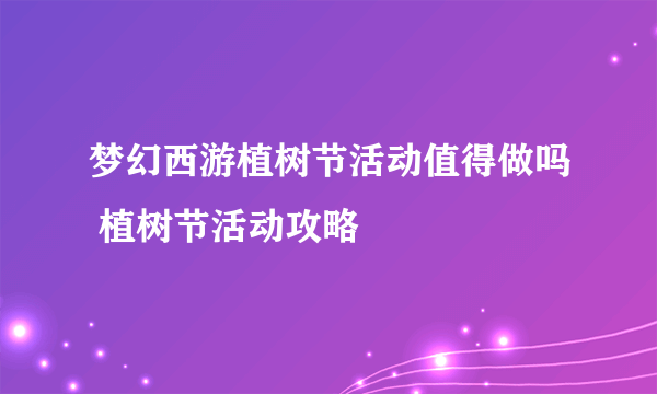 梦幻西游植树节活动值得做吗 植树节活动攻略