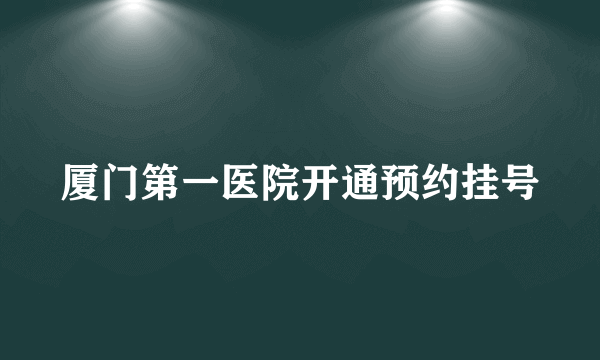 厦门第一医院开通预约挂号