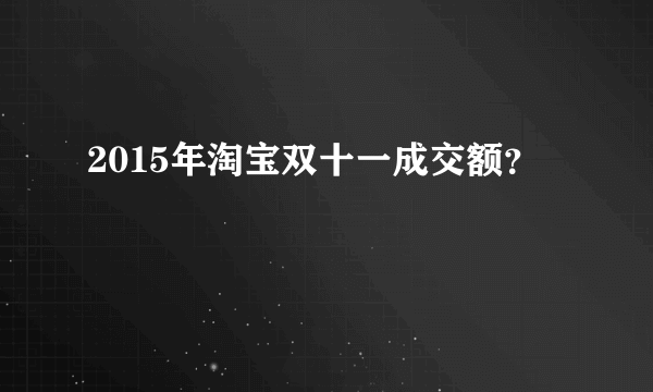 2015年淘宝双十一成交额？