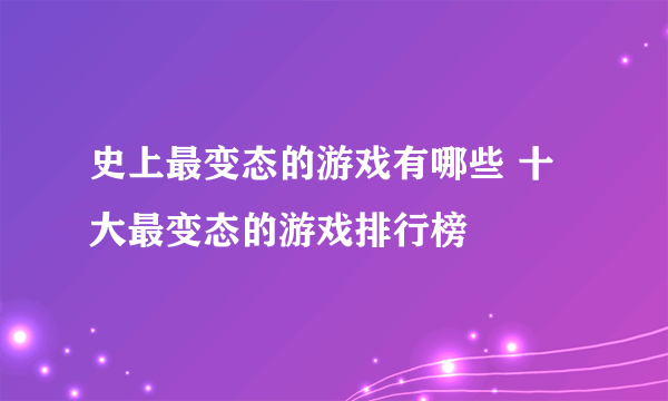 史上最变态的游戏有哪些 十大最变态的游戏排行榜