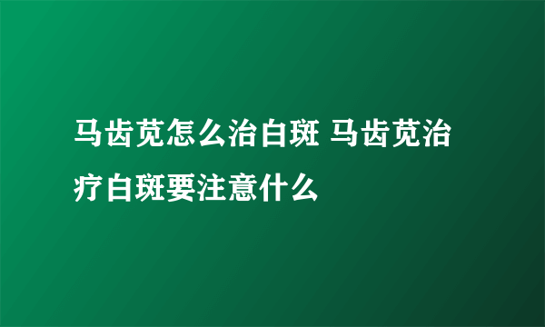 马齿苋怎么治白斑 马齿苋治疗白斑要注意什么