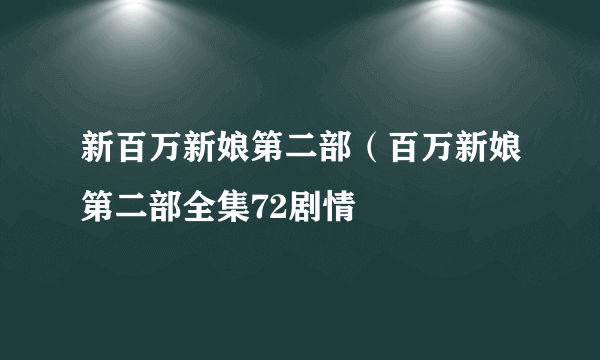 新百万新娘第二部（百万新娘第二部全集72剧情