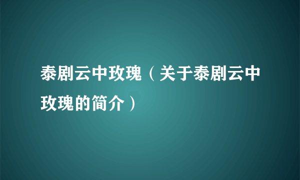 泰剧云中玫瑰（关于泰剧云中玫瑰的简介）