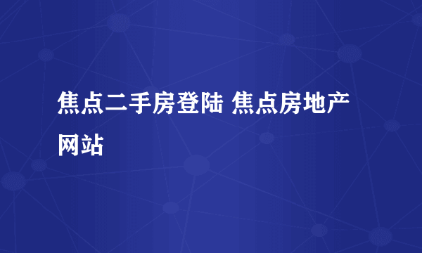 焦点二手房登陆 焦点房地产网站