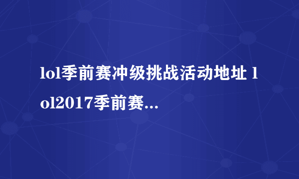 lol季前赛冲级挑战活动地址 lol2017季前赛热身活动网址