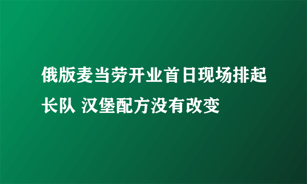 俄版麦当劳开业首日现场排起长队 汉堡配方没有改变