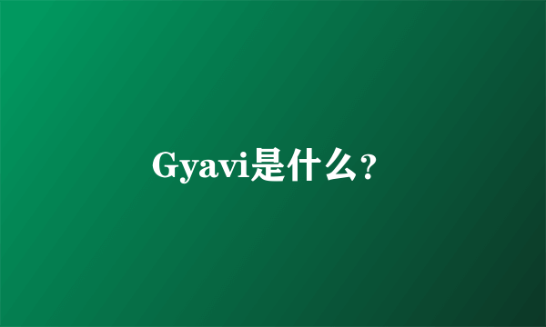 Gyavi是什么？